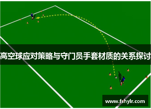 高空球应对策略与守门员手套材质的关系探讨